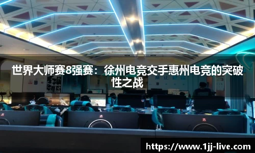 世界大师赛8强赛：徐州电竞交手惠州电竞的突破性之战